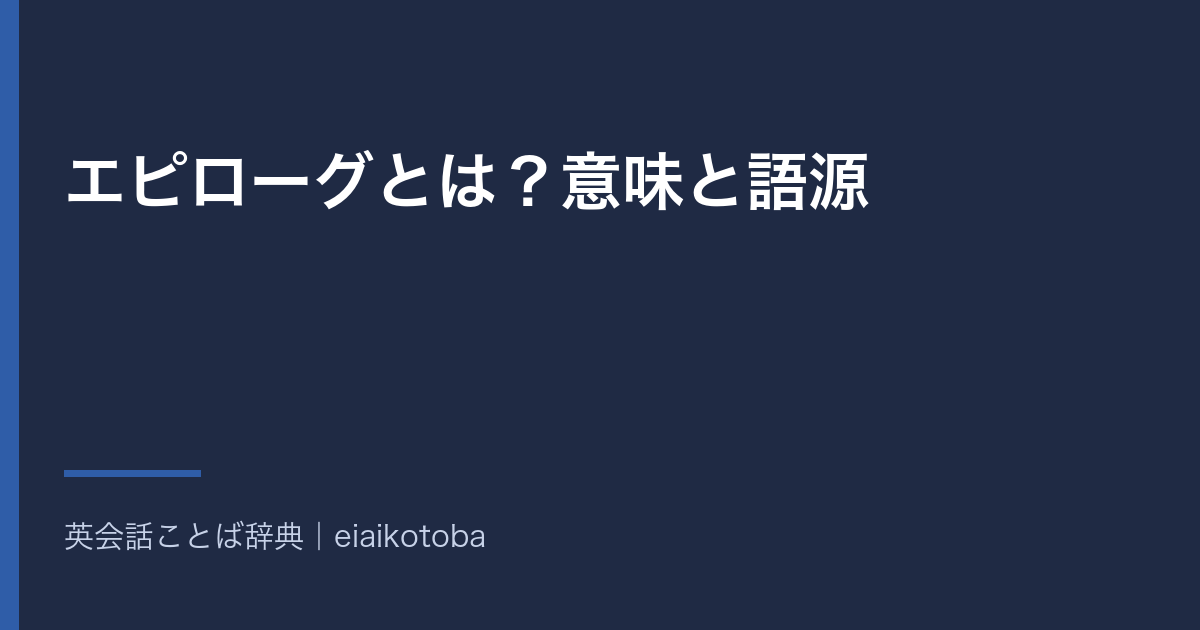 エピローグとは?意味と語源|プロローグ・あとがき・結末との違いと英語 epilogue の発音