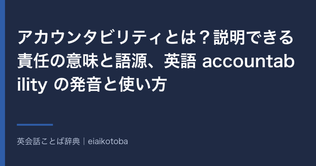 アカウンタビリティの意味と語源、発音記号、似た語との使い分けをまとめた記事の見出し画像。英英辞典2本と語源辞典で確かめた内容を、表と一問一答で整理している