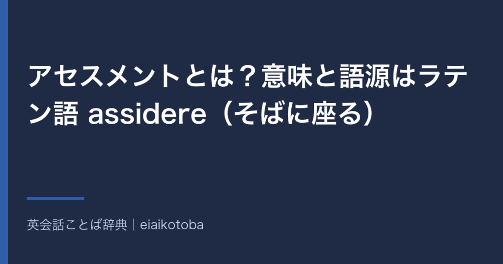 アセスメントの意味と語源をまとめた記事のアイキャッチ。アセスメントとは？意味と語源はラテン語 assidere（そばに座る）