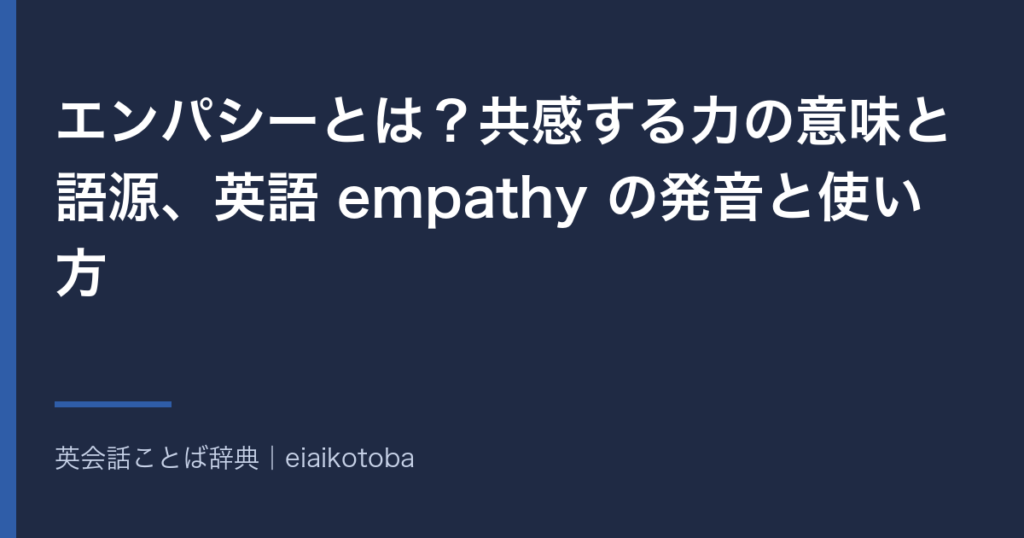 エンパシーの意味と語源、発音記号、似た語との使い分けをまとめた記事の見出し画像。英英辞典2本と語源辞典で確かめた内容を、表と一問一答で整理している