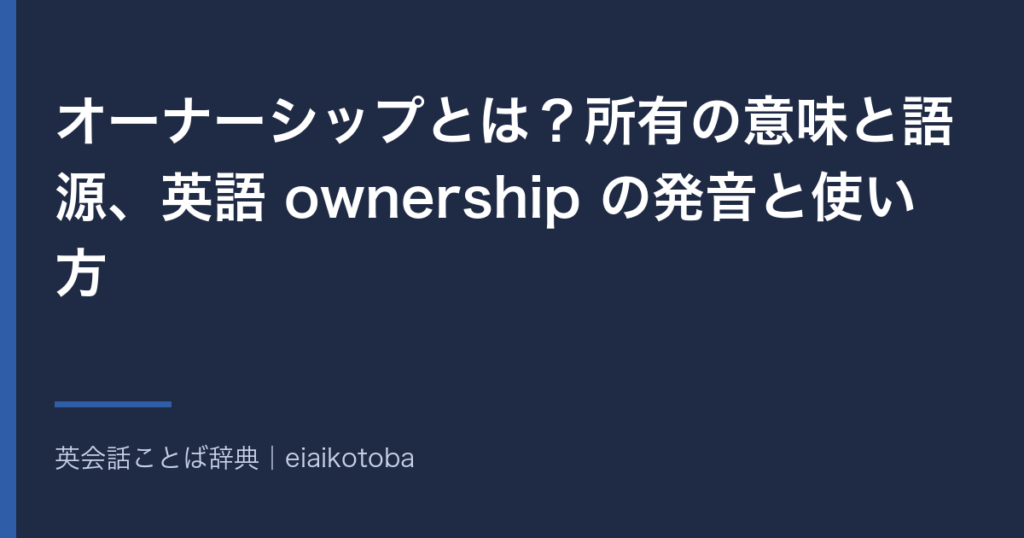 オーナーシップの意味と語源、発音記号、似た語との使い分けをまとめた記事の見出し画像。英英辞典2本と語源辞典で確かめた内容を、表と一問一答で整理している