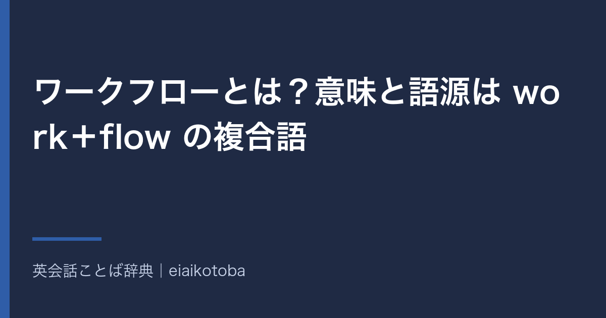 ワークフローとは?意味と語源は work+flow の複合語|仕事の流れと手順の2つの語義と英語 workflow の発音