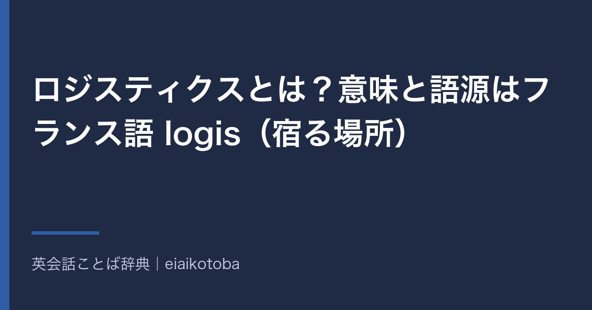 ロジスティクスとは?意味と語源はフランス語 logis(宿る場所)|物流・兵站との関係と英語 logistics の発音