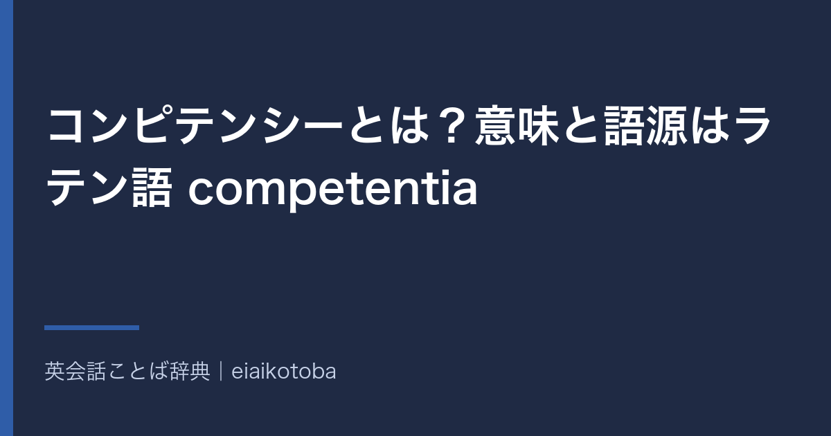 コンピテンシーとは?意味と語源はラテン語 competentia|competence との違いと英語 competency の発音