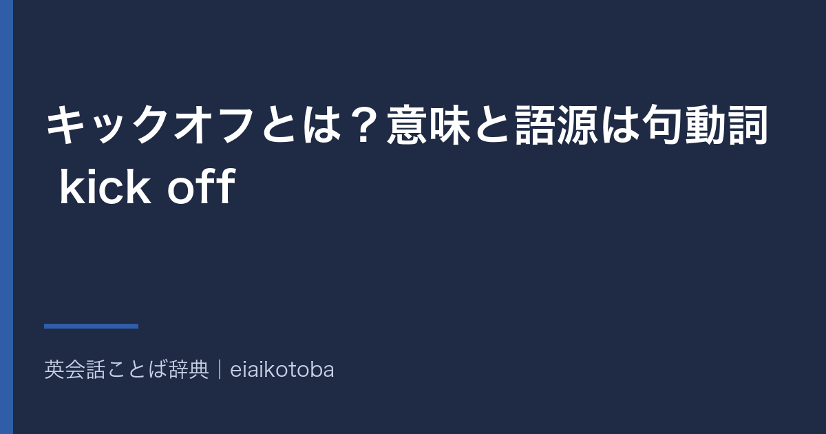 キックオフとは?意味と語源は句動詞 kick off|スタートとの違いと英語 kick-off の発音