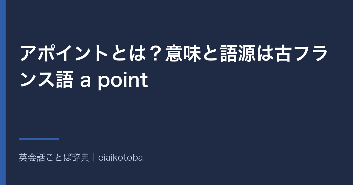 アポイントとは?意味と語源は古フランス語 a point|予約と任命の2つの語義と英語 appointment の発音