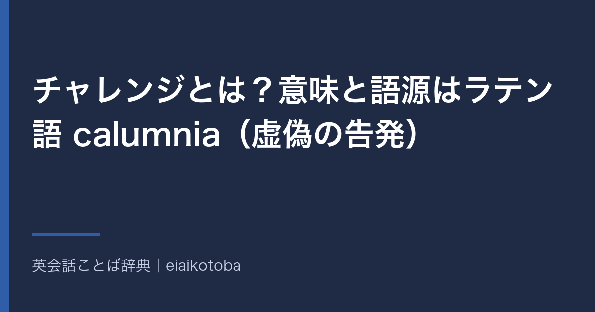 チャレンジとは?意味と語源はラテン語 calumnia(虚偽の告発)|挑戦とずれる「異議を唱える」の語義と英語 challenge の発音