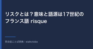 リスクとは？意味と語源は17世紀のフランス語 risque｜名詞と動詞の使い分けと英語 risk の発音
