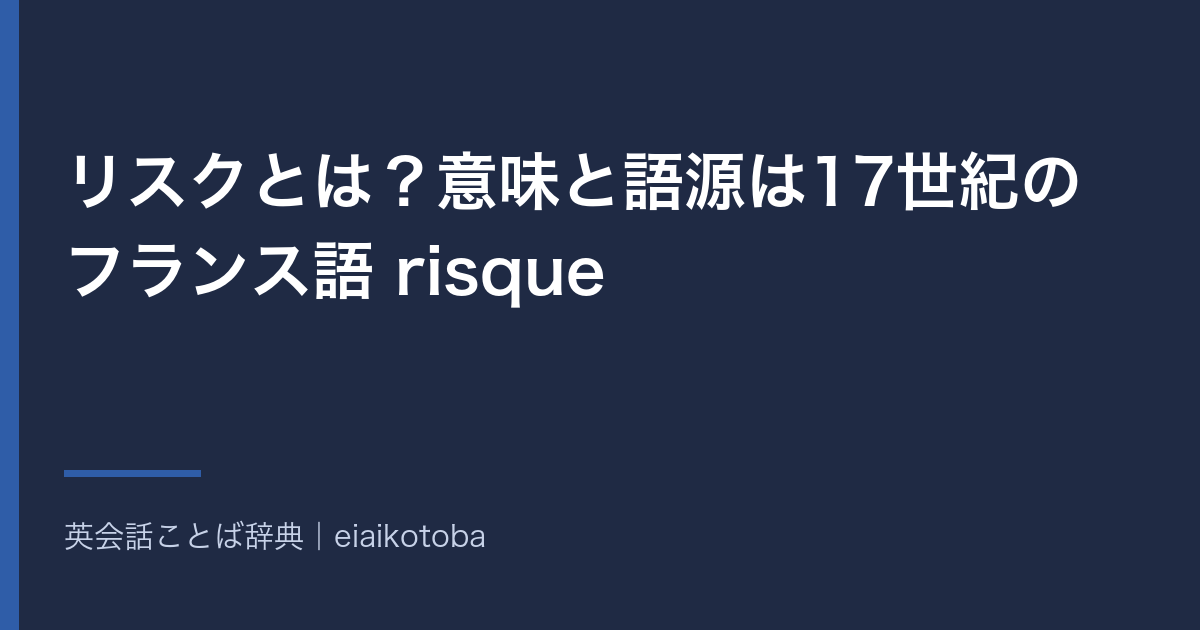リスクとは?意味と語源は17世紀のフランス語 risque|名詞と動詞の使い分けと英語 risk の発音